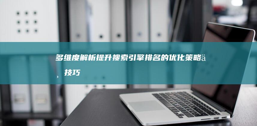 多维度解析：提升搜索引擎排名的优化策略与技巧